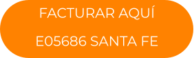 FACTURAR AQUÍ E05686 SANTA FE