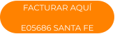 FACTURAR AQUÍ E05686 SANTA FE